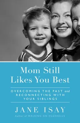 Mama wciąż lubi cię najbardziej: przezwyciężanie przeszłości i ponowne łączenie się z rodzeństwem - Mom Still Likes You Best: Overcoming the Past and Reconnecting with Your Siblings