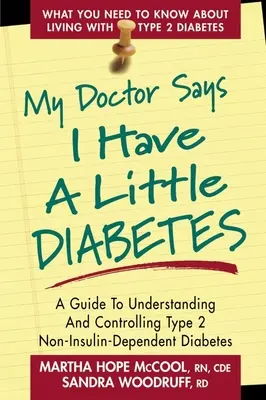 Mój lekarz mówi, że mam małą cukrzycę: Przewodnik po zrozumieniu i kontrolowaniu cukrzycy typu 2 niezależnej od insuliny - My Doctor Says I Have a Little Diabetes: A Guide to Understanding and Controlling Type 2 Non-Insulin-Dependent Diabetes