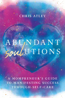 Abundant Soul-Utions: Przewodnik Mompreneur po manifestowaniu sukcesu poprzez dbanie o siebie - Abundant Soul-Utions: A Mompreneur's Guide to Manifesting Success Through Self-Care