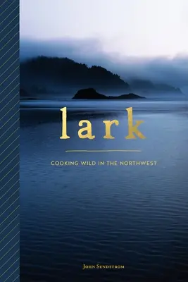Lark: Dzikie gotowanie na północnym zachodzie - Lark: Cooking Wild in the Northwest