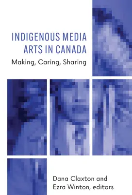 Rdzenna sztuka medialna w Kanadzie: Tworzenie, opieka, dzielenie się - Indigenous Media Arts in Canada: Making, Caring, Sharing