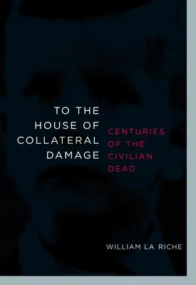 To the House of Collateral Damage: Stulecia śmierci cywilów - To the House of Collateral Damage: Centuries of the Civilian Dead