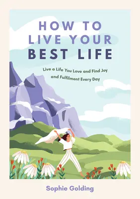 Jak przeżyć swoje najlepsze życie: Żyj życiem, które kochasz i odnajduj radość i spełnienie każdego dnia - How to Live Your Best Life: Live a Life You Love and Find Joy and Fulfilment Every Day