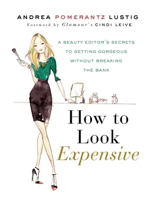 Jak wyglądać drogo: Sekrety redaktora działu urody, jak wyglądać olśniewająco bez rozbijania banku - How to Look Expensive: A Beauty Editor's Secrets to Getting Gorgeous Without Breaking the Bank