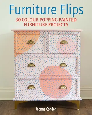 Furniture Flips: 25 jasnych i żywych projektów malowanych mebli - Furniture Flips: 25 Bright and Vibrant Painted Furniture Projects