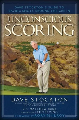 Nieświadome zdobywanie punktów: Dave Stockton's Guide to Saving Shots Around the Green - Unconscious Scoring: Dave Stockton's Guide to Saving Shots Around the Green