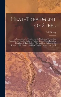 Obróbka cieplna stali: A Comprehensive Treatise On the Hardening, Tempering, Annealing and Casehardening of Various Kinds of Steel, Including - Heat-Treatment of Steel: A Comprehensive Treatise On the Hardening, Tempering, Annealing and Casehardening of Various Kinds of Steel, Including