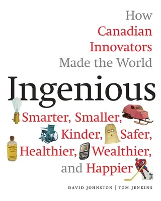 Ingenious: How Canadian Innovators Made the World Smarter, Smaller, Kinder, Safer, Healthier, Wealthier, and Happier (Pomysłowi: jak kanadyjscy innowatorzy uczynili świat mądrzejszym, mniejszym, bezpieczniejszym, zdrowszym, bogatszym i szczęśliwszym) - Ingenious: How Canadian Innovators Made the World Smarter, Smaller, Kinder, Safer, Healthier, Wealthier, and Happier