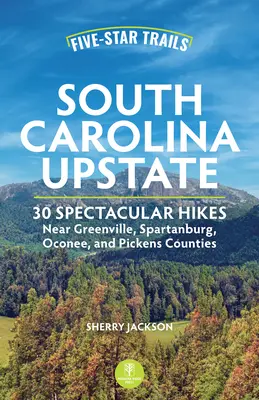 Pięciogwiazdkowe szlaki: South Carolina Upstate: Spektakularne wędrówki w pobliżu hrabstw Greenville, Spartanburg, Oconee i Pickens - Five-Star Trails: South Carolina Upstate: Spectacular Hikes Near Greenville, Spartanburg, Oconee, and Pickens Counties