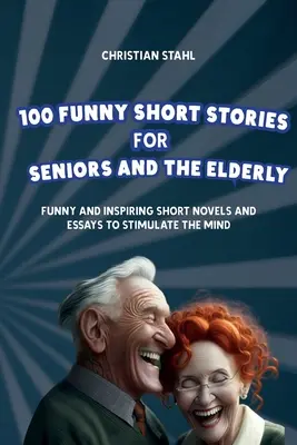 100 zabawnych opowiadań dla seniorów i osób starszych: Zabawne i inspirujące krótkie powieści i eseje pobudzające umysł - 100 Funny Short Stories for Seniors and the Elderly: Funny and Inspiring Short Novels and Essays to Stimulate the Mind