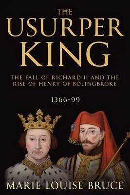 Król uzurpator: Upadek Ryszarda II i powstanie Henryka Bolingbroke'a, 1366-99 - The Usurper King: The Fall of Richard II and the Rise of Henry of Bolingbroke, 1366-99