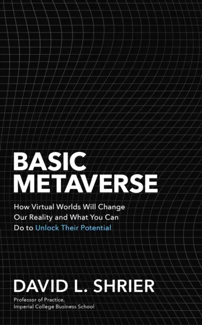 Basic Metaverse - Jak wirtualne światy zmienią naszą rzeczywistość i co możesz zrobić, aby uwolnić ich potencjał - Basic Metaverse - How Virtual Worlds Will Change Our Reality and What You Can Do to Unlock Their Potential