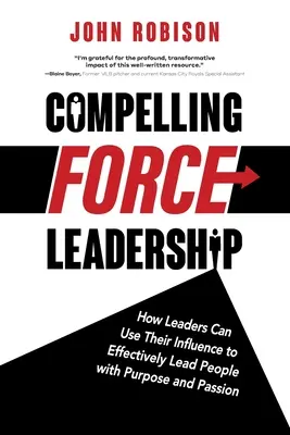 Zniewalająca siła przywództwa: Jak liderzy mogą wykorzystać swój wpływ, aby skutecznie przewodzić ludziom z celem i pasją - Compelling Force Leadership: How Leaders Can Use Their Influence to Effectively Lead People with Purpose and Passion