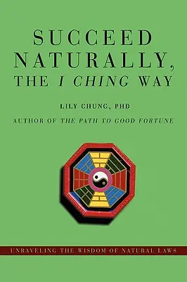 Succeed Naturally, the I Ching Way: Odkrywanie mądrości praw natury - Succeed Naturally, the I Ching Way: Unraveling the Wisdom of Natural Laws