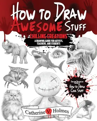 Jak rysować niesamowite rzeczy: Chilling Creations: Przewodnik po rysowaniu dla artystów, nauczycieli i studentów - How to Draw Awesome Stuff: Chilling Creations: A Drawing Guide for Artists, Teachers and Students