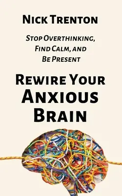 Rewire Your Anxious Brain: Przestań rozmyślać, znajdź spokój i bądź obecny - Rewire Your Anxious Brain: Stop Overthinking, Find Calm, and Be Present