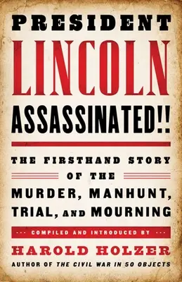 Prezydent Lincoln zamordowany!!!: Historia z pierwszej ręki o morderstwie, obławie, procesie i żałobie - President Lincoln Assassinated!!: The Firsthand Story of the Murder, Manhunt, Trial, and Mourning