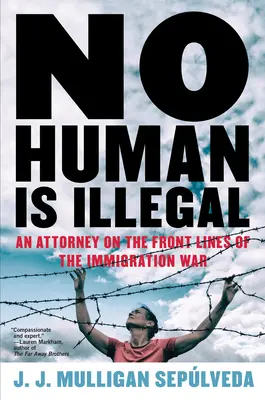 Żaden człowiek nie jest nielegalny: Adwokat na pierwszej linii frontu wojny imigracyjnej - No Human Is Illegal: An Attorney on the Front Lines of the Immigration War