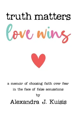 Prawda ma znaczenie, miłość zwycięża: Wspomnienie wyboru wiary ponad strachem w obliczu fałszywych oskarżeń - Truth Matters, Love Wins: A Memoir of Choosing Faith over Fear in the Face of False Accusations