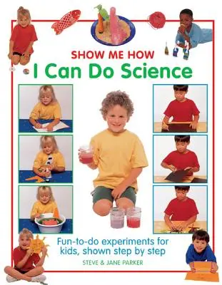 Pokaż mi, jak potrafię uczyć: Zabawne eksperymenty dla dzieci pokazane krok po kroku - Show Me How I Can Do Science: Fun-To-Do Experiments for Kids, Shown Step by Step