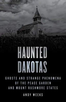 Nawiedzone Dakoty: Duchy i dziwne zjawiska w Ogrodzie Pokoju i Mount Rushmore w Stanach Zjednoczonych - Haunted Dakotas: Ghosts and Strange Phenomena of the Peace Garden and Mount Rushmore States