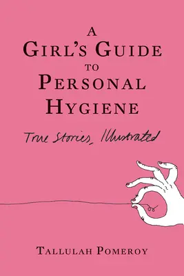 Dziewczęcy przewodnik po higienie osobistej: Prawdziwe historie, ilustrowane - A Girl's Guide to Personal Hygiene: True Stories, Illustrated