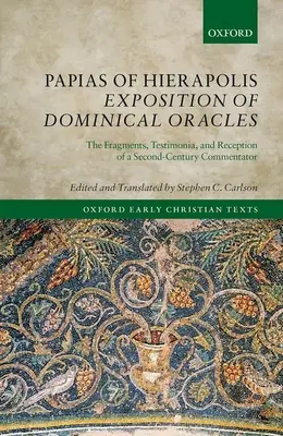 Papias z Hierapolis: Ekspozycja wyroczni dominikańskich: Fragmenty, świadectwo i recepcja komentatora z II wieku - Papias of Hierapolis Exposition of Dominical Oracles: The Fragments, Testimonia, and Reception of a Second-Century Commentator