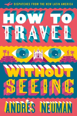 Jak podróżować nie widząc: Dysputy z nowej Ameryki Łacińskiej - How to Travel Without Seeing: Dispatches from the New Latin America