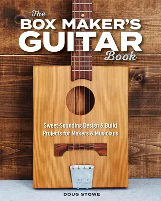 The Box Maker's Guitar Book: Słodko brzmiące projekty i konstrukcje dla twórców i muzyków - The Box Maker's Guitar Book: Sweet-Sounding Design & Build Projects for Makers & Musicians