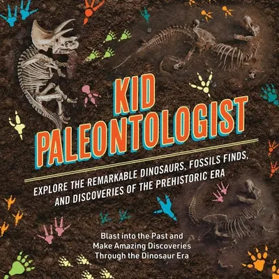 Kid Paleontologist: Poznaj niezwykłe dinozaury, skamieniałości i odkrycia ery prehistorycznej - Kid Paleontologist: Explore the Remarkable Dinosaurs, Fossils Finds, and Discoveries of the Prehistoric Era