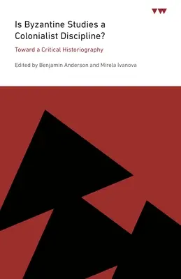 Czy studia bizantyjskie są dyscypliną kolonialistyczną: w kierunku historiografii krytycznej - Is Byzantine Studies a Colonialist Discipline?: Toward a Critical Historiography