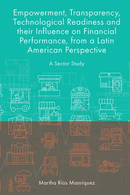 Upodmiotowienie, przejrzystość, gotowość technologiczna i ich wpływ na wyniki finansowe z perspektywy Ameryki Łacińskiej: A Sector Study - Empowerment, Transparency, Technological Readiness and Their Influence on Financial Performance, from a Latin American Perspective: A Sector Study