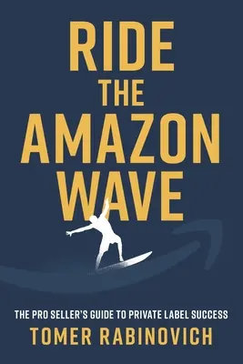 Ride the Amazon Wave: Przewodnik profesjonalnego sprzedawcy po sukcesie marki własnej - Ride the Amazon Wave: The Pro Seller's Guide to Private Label Success