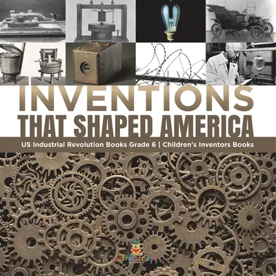 Wynalazki, które ukształtowały Amerykę Książki o rewolucji przemysłowej w USA Klasa 6 Książki o wynalazcach dla dzieci - Inventions That Shaped America US Industrial Revolution Books Grade 6 Children's Inventors Books