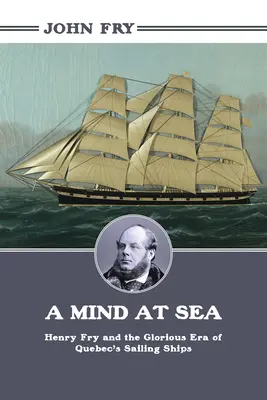 Umysł na morzu: Henry Fry i wspaniała era żaglowców Quebecu - A Mind at Sea: Henry Fry and the Glorious Era of Quebec's Sailing Ships