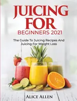 Wyciskanie soku dla początkujących: Przewodnik po przepisach na wyciskanie soków i wyciskanie soków w celu utraty wagi - Juicing for Beginners: The Guide to Juicing Recipes and Juicing for Weight Loss