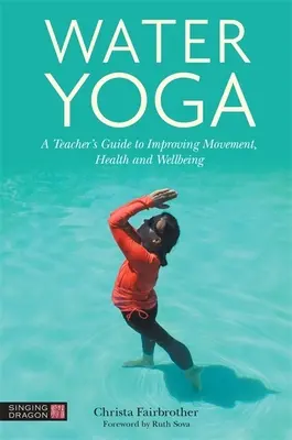 Joga w wodzie: przewodnik nauczyciela poprawiający ruch, zdrowie i samopoczucie - Water Yoga: A Teacher's Guide to Improving Movement, Health and Wellbeing