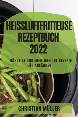 Healing Air Fryer Recipe Book 2022: Tanie i skuteczne przepisy dla początkujących - Heiluftfritteuse Rezeptbuch 2022: Gnstige Und Erfolgreiche Rezepte Fr Anfnger