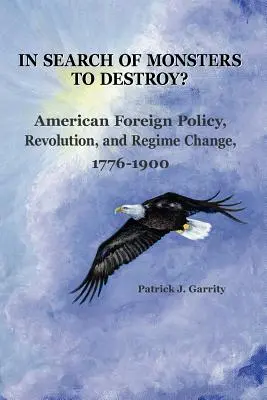 W poszukiwaniu potworów do zniszczenia? Amerykańska polityka zagraniczna, rewolucja i zmiana reżimu 1776-1900 - In Search of Monsters to Destroy? American Foreign Policy, Revolution, and Regime Change 1776-1900