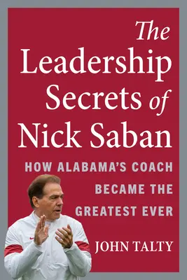 Sekrety przywództwa Nicka Sabana: Jak trener Alabamy stał się największym w historii - The Leadership Secrets of Nick Saban: How Alabama's Coach Became the Greatest Ever