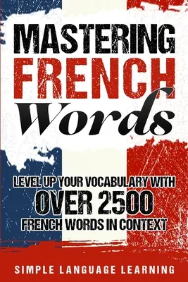 Mastering French Words: Wzbogać swoje słownictwo dzięki ponad 2500 francuskim słowom w kontekście - Mastering French Words: Level Up Your Vocabulary with Over 2500 French Words in Context