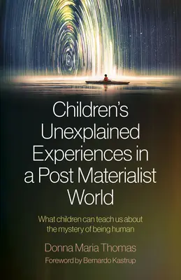 Niewyjaśnione doświadczenia dzieci w postmaterialistycznym świecie: Czego dzieci mogą nas nauczyć o tajemnicy bycia człowiekiem - Children's Unexplained Experiences in a Post Materialist World: What Children Can Teach Us about the Mystery of Being Human