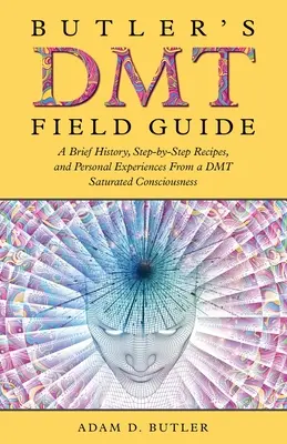 Przewodnik Butlera po DMT: Krótka historia, przepisy krok po kroku i osobiste doświadczenia ze świadomości nasyconej DMT - Butler's DMT Field Guide: A Brief History, Step-by-Step Recipes, and Personal Experiences From a DMT Saturated Consciousness