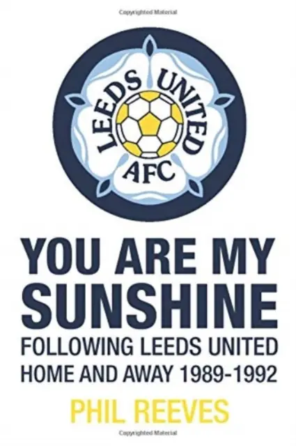 You Are My Sunshine - Podążając za Leeds United u siebie i na wyjeździe w latach 1989-1992 - You Are My Sunshine - Following Leeds United Home and Away 1989-1992