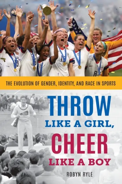 Rzucać jak dziewczyna, kibicować jak chłopak: ewolucja płci, tożsamości i rasy w sporcie - Throw Like a Girl, Cheer Like a Boy: The Evolution of Gender, Identity, and Race in Sports