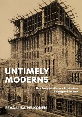 Untimely Moderns: Jak architektura XX wieku na nowo wyobraziła sobie przeszłość - Untimely Moderns: How Twentieth-Century Architecture Reimagined the Past