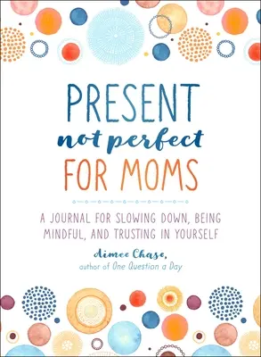 Present, Not Perfect for Moms: Dziennik zwalniania tempa, uważności i zaufania do siebie - Present, Not Perfect for Moms: A Journal for Slowing Down, Being Mindful, and Trusting in Yourself