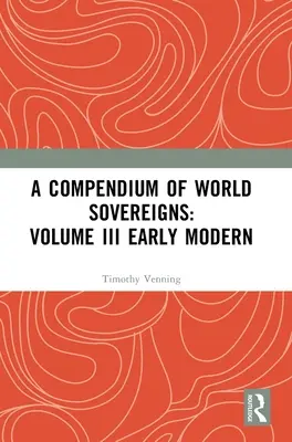 Kompendium władców świata: Tom III Wczesne czasy nowożytne - A Compendium of World Sovereigns: Volume III Early Modern