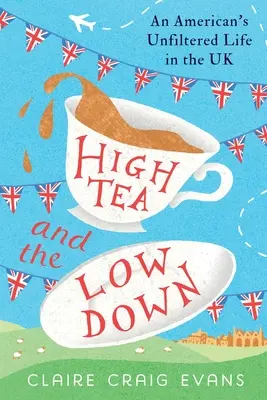 High Tea and the Low Down: Niefiltrowane życie Amerykanina w Wielkiej Brytanii - High Tea and the Low Down: An American's Unfiltered Life in the UK