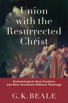 Unia ze zmartwychwstałym Chrystusem: Eschatologiczne nowe stworzenie i teologia biblijna Nowego Testamentu - Union with the Resurrected Christ: Eschatological New Creation and New Testament Biblical Theology